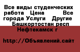 Все виды студенческих работа › Цена ­ 100 - Все города Услуги » Другие   . Башкортостан респ.,Нефтекамск г.